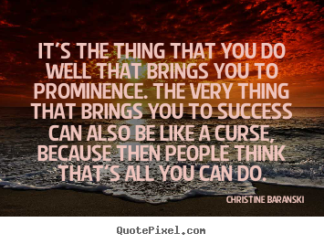 Success quotes - It's the thing that you do well that brings you to..