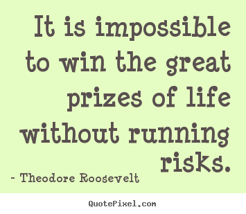 Theodore Roosevelt picture quotes - It is impossible to win the great prizes of life without.. - Success quotes