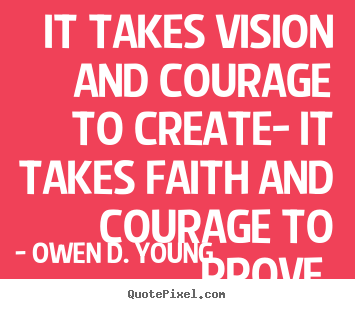 Owen D. Young photo quotes - It takes vision and courage to create- it takes.. - Success quotes