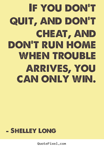 Quotes about success - If you don't quit, and don't cheat, and don't run home when trouble arrives,..