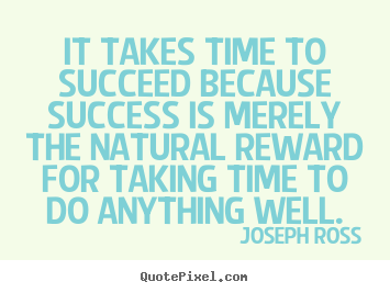 Joseph Ross pictures sayings - It takes time to succeed because success is.. - Success quotes
