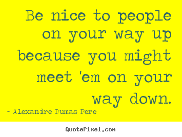 Be nice to people on your way up because you might.. Alexandre Dumas Pere top success quotes