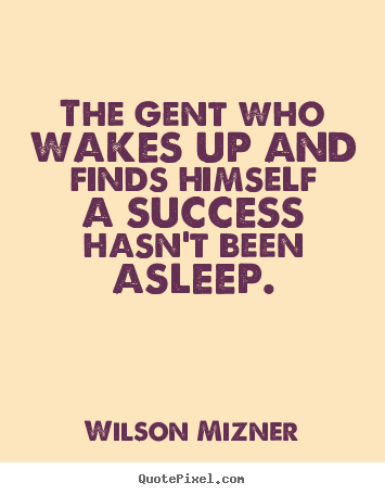 Make personalized poster sayings about success - The gent who wakes up and finds himself a success hasn't..