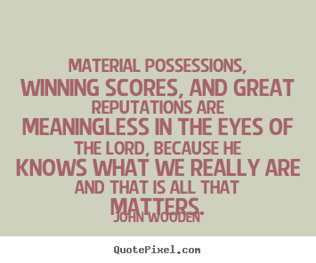Material possessions, winning scores, and great.. John Wooden best success sayings