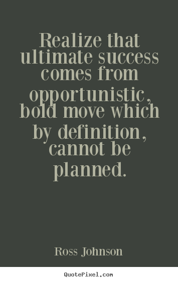 Quotes about success - Realize that ultimate success comes from opportunistic, bold move..