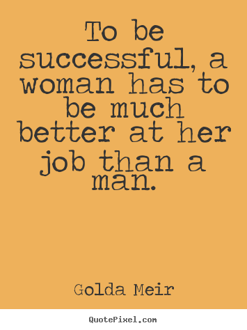 Quotes about success - To be successful, a woman has to be much better at her job than a man.