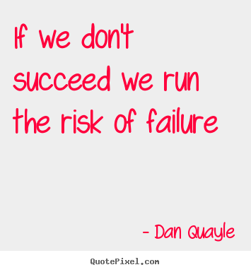 Dan Quayle picture quotes - If we don't succeed we run the risk of failure - Success sayings