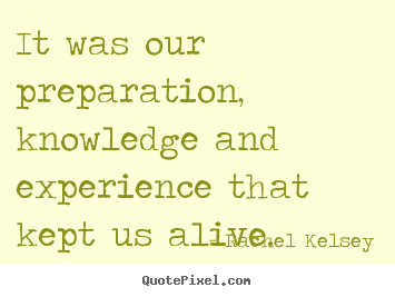 Rachel Kelsey picture quotes - It was our preparation, knowledge and experience that kept.. - Success quotes