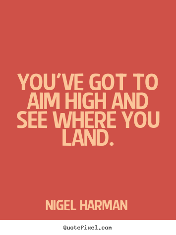 Success sayings - You've got to aim high and see where you land.