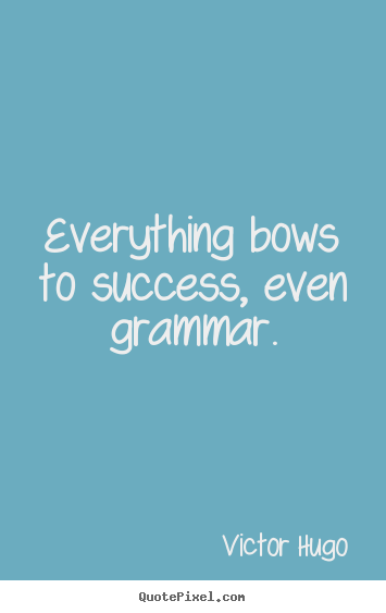 Everything bows to success, even grammar. Victor Hugo popular success quote