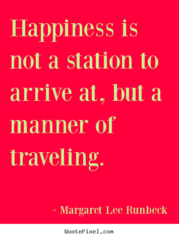 Margaret Lee Runbeck image quote - Happiness is not a station to arrive at, but a manner.. - Success quotes