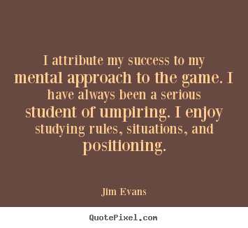 I attribute my success to my mental approach.. Jim Evans  success quotes