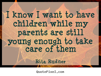 I know i want to have children while my parents are still young.. Rita Rudner greatest success quotes