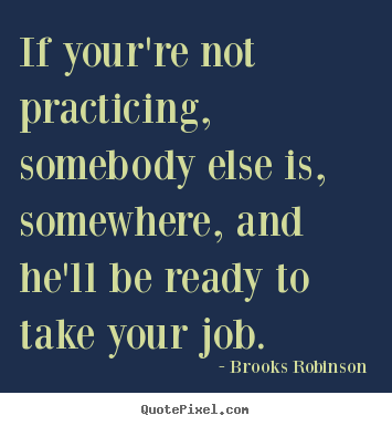 Success quotes - If your're not practicing, somebody else is, somewhere,..