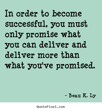 Beau K. Ly picture quotes - In order to become successful, you must only promise what you.. - Success quotes