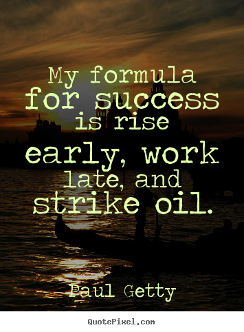 Make picture quote about success - My formula for success is rise early, work late, and strike oil.