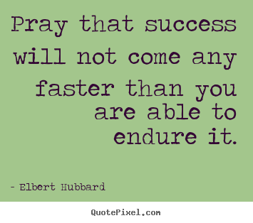 Create graphic picture quotes about success - Pray that success will not come any faster..