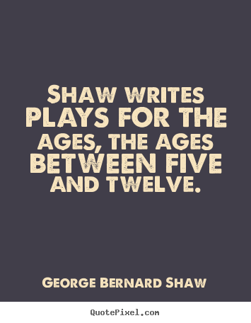 How to design picture quotes about success - Shaw writes plays for the ages, the ages between five and twelve.