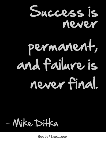 Success quote - Success is never permanent, and failure is..