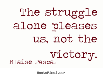 Blaise Pascal poster quotes - The struggle alone pleases us, not the victory. - Success quote