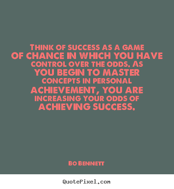 Think of success as a game of chance in which you have.. Bo Bennett  success quote