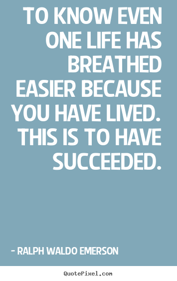 Success quote - To know even one life has breathed easier because you..