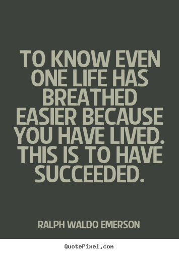To know even one life has breathed easier because you have.. Ralph Waldo Emerson best success quotes
