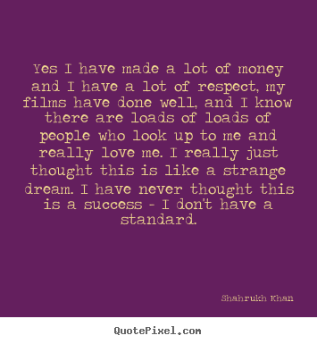 Shahrukh Khan picture quotes - Yes i have made a lot of money and i have a lot.. - Success quote