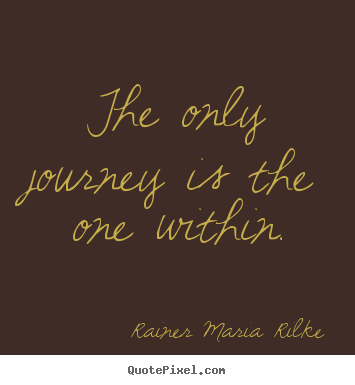 The only journey is the one within. Rainer Maria Rilke popular success quotes