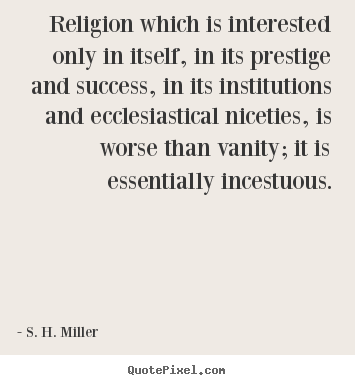 S. H. Miller picture quotes - Religion which is interested only in itself, in its prestige.. - Success quotes