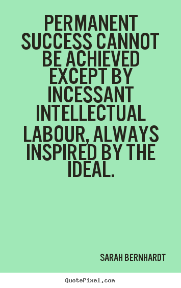 Permanent success cannot be achieved except by incessant intellectual.. Sarah Bernhardt greatest success quotes