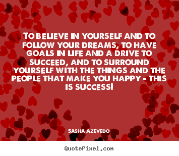 Quotes about success - To believe in yourself and to follow your dreams, to have goals in life..