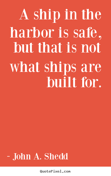 Design picture quotes about success - A ship in the harbor is safe, but that is not what ships are built for.