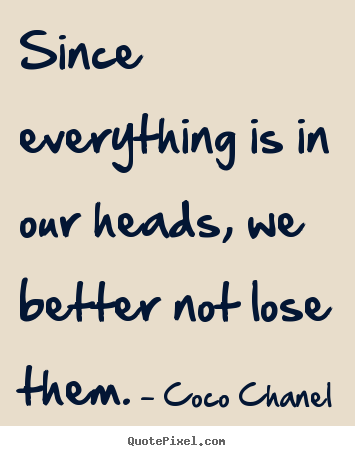 Make picture quotes about success - Since everything is in our heads, we better not..
