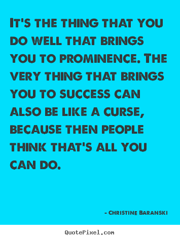 It's the thing that you do well that brings you.. Christine Baranski famous success quote
