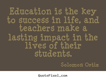 Quote about success - Education is the key to success in life, and teachers..