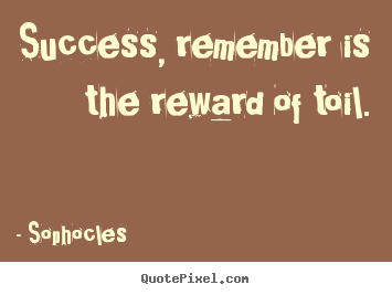 Sophocles picture quotes - Success, remember is the reward of toil. - Success sayings
