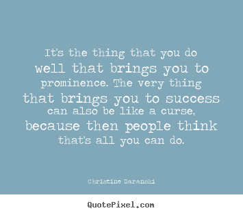 It's the thing that you do well that brings you to prominence... Christine Baranski  success quote