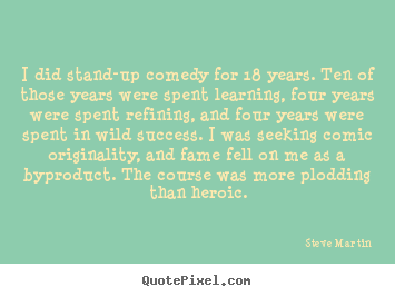 I did stand-up comedy for 18 years. ten of those years were.. Steve Martin top success quotes