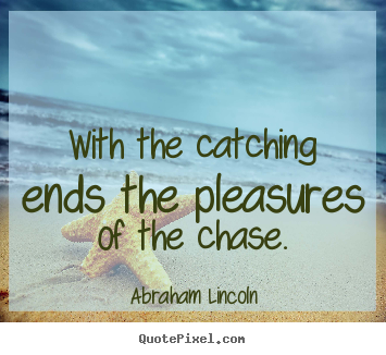 Abraham Lincoln photo quote - With the catching ends the pleasures of the chase. - Success quote