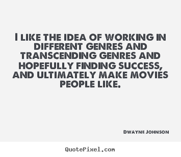 I like the idea of working in different genres and.. Dwayne Johnson great success quotes