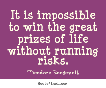 Theodore Roosevelt picture quote - It is impossible to win the great prizes of life without.. - Success quote