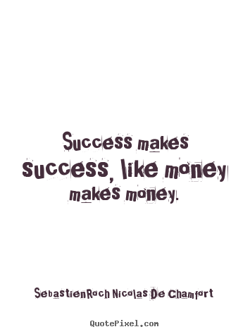 Quotes about success - Success makes success, like money makes money.