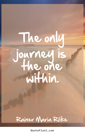 The only journey is the one within. Rainer Maria Rilke best success quotes
