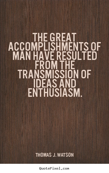 The great accomplishments of man have resulted from the transmission.. Thomas J. Watson top success quote
