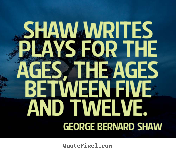 Success quotes - Shaw writes plays for the ages, the ages between five..