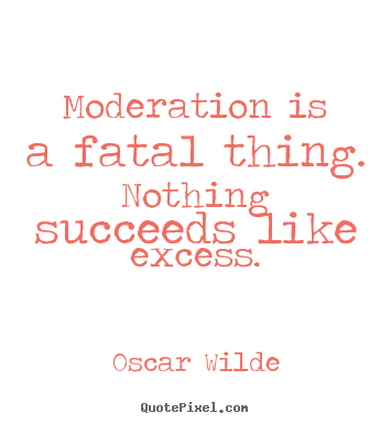 Moderation is a fatal thing. nothing succeeds.. Oscar Wilde  success quotes