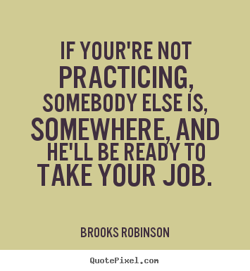 Quotes about success - If your're not practicing, somebody else is,..