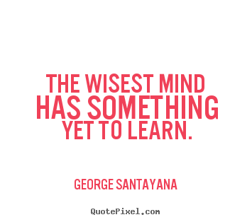 Success quotes - The wisest mind has something yet to learn.
