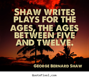 Quotes about success - Shaw writes plays for the ages, the ages between..
